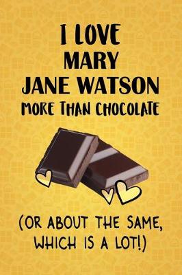 Book cover for I Love Mary Jane Watson More Than Chocolate (Or About The Same, Which Is A Lot!)