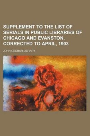 Cover of Supplement to the List of Serials in Public Libraries of Chicago and Evanston, Corrected to April, 1903