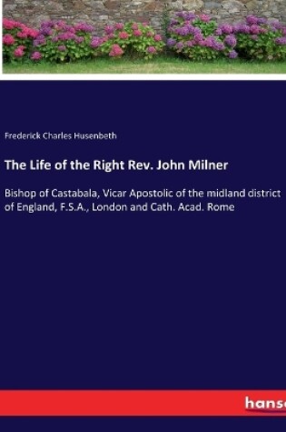 Cover of The Life of the Right Rev. John Milner