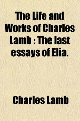 Cover of The Life and Works of Charles Lamb; The Last Essays of Elia Volume 2