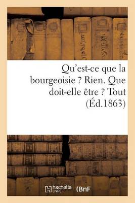 Cover of Qu'est-Ce Que La Bourgeoisie ? Rien. Que Doit-Elle Etre ? Tout