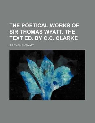 Book cover for The Poetical Works of Sir Thomas Wyatt. the Text Ed. by C.C. Clarke