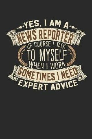 Cover of Yes, I Am a News Reporter of Course I Talk to Myself When I Work Sometimes I Need Expert Advice