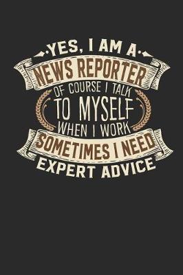 Book cover for Yes, I Am a News Reporter of Course I Talk to Myself When I Work Sometimes I Need Expert Advice