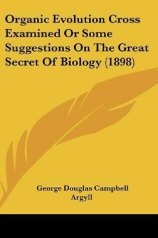 Cover of Organic Evolution Cross Examined Or Some Suggestions On The Great Secret Of Biology (1898)