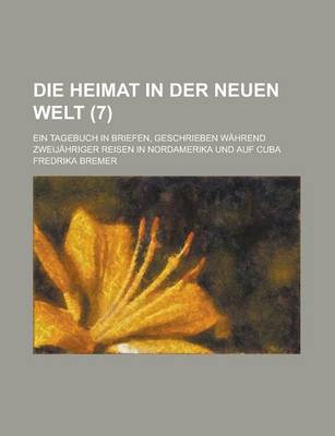 Book cover for Die Heimat in Der Neuen Welt; Ein Tagebuch in Briefen, Geschrieben Wahrend Zweijahriger Reisen in Nordamerika Und Auf Cuba (7)