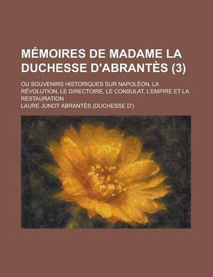 Book cover for Memoires de Madame La Duchesse D'Abrantes (3); Ou Souvenirs Historiques Sur Napoleon, La Revolution, Le Directoire, Le Consulat, L'Empire Et La Restau