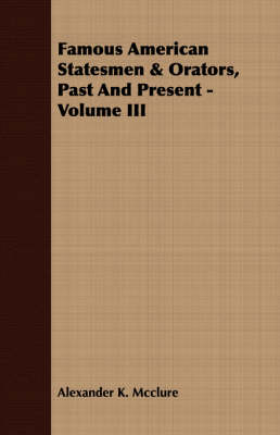 Book cover for Famous American Statesmen & Orators, Past And Present - Volume III