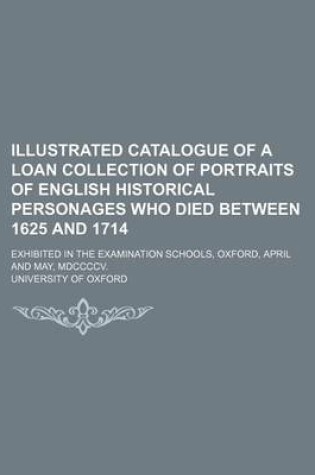 Cover of Illustrated Catalogue of a Loan Collection of Portraits of English Historical Personages Who Died Between 1625 and 1714; Exhibited in the Examination Schools, Oxford, April and May, MDCCCCV.