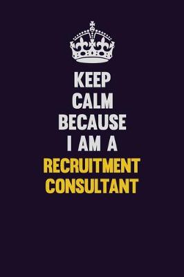 Book cover for Keep Calm Because I Am A Recruitment Consultant