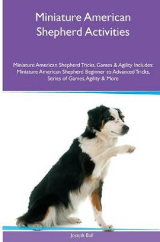 Cover of Miniature American Shepherd Activities Miniature American Shepherd Tricks, Games & Agility. Includes