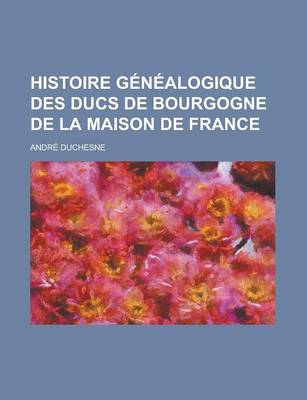 Book cover for Histoire Genealogique Des Ducs de Bourgogne de La Maison de France