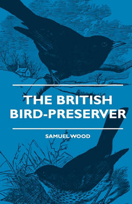 Book cover for The British Bird-Preserver - Or, How To Skin, Stuff And Mount Birds And Animals - With A Chapter On Their Localities, Habits And How To Obtain Them - Also Instructions In Moth And Butterfly-Catching Setting And Preserving