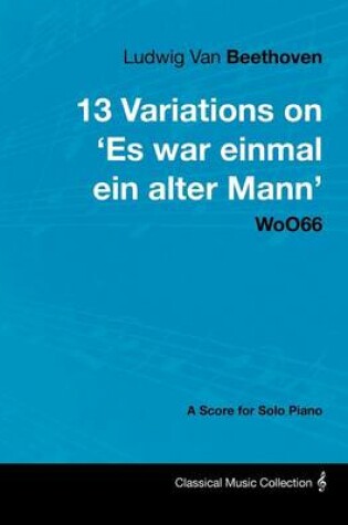 Cover of Ludwig Van Beethoven - 13 Variations on 'Es War Einmal Ein Alter Mann' WoO66 - A Score for Solo Piano