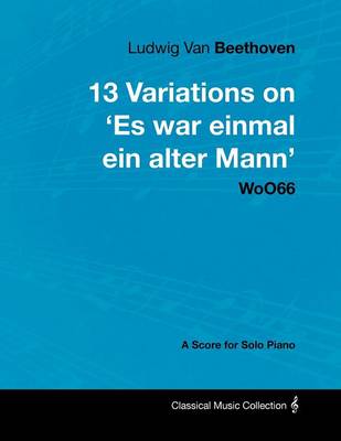 Book cover for Ludwig Van Beethoven - 13 Variations on 'Es War Einmal Ein Alter Mann' WoO66 - A Score for Solo Piano