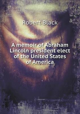 Book cover for A memoir of Abraham Lincoln president elect of the United States of America