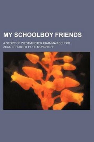 Cover of My Schoolboy Friends; A Story of Westminster Grammar School