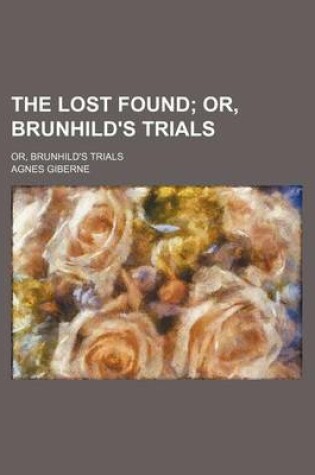 Cover of The Lost Found; Or, Brunhild's Trials. Or, Brunhild's Trials