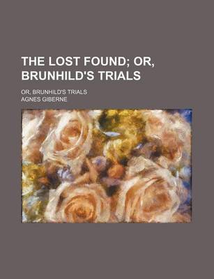 Book cover for The Lost Found; Or, Brunhild's Trials. Or, Brunhild's Trials