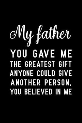 Cover of My father you gave me the greatest gift anyone could give another person, you believed in me