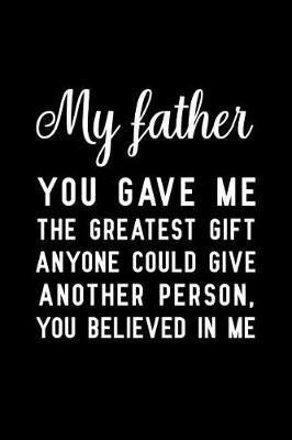 Book cover for My father you gave me the greatest gift anyone could give another person, you believed in me