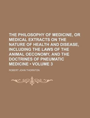 Book cover for The Philosophy of Medicine, or Medical Extracts on the Nature of Health and Disease, Including the Laws of the Animal Oeconomy, and the Doctrines of Pneumatic Medicine (Volume 3)