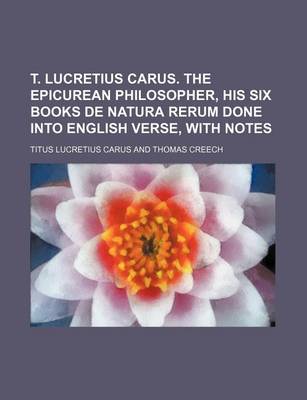 Book cover for T. Lucretius Carus. the Epicurean Philosopher, His Six Books de Natura Rerum Done Into English Verse, with Notes