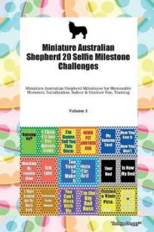 Cover of Miniature Australian Shepherd 20 Selfie Milestone Challenges Miniature Australian Shepherd Milestones for Memorable Moments, Socialization, Indoor & Outdoor Fun, Training Volume 3