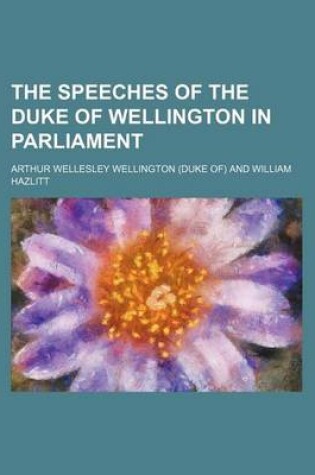 Cover of The Speeches of the Duke of Wellington in Parliament (Volume 19)