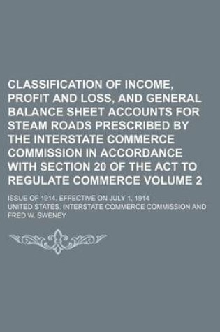 Cover of Classification of Income, Profit and Loss, and General Balance Sheet Accounts for Steam Roads Prescribed by the Interstate Commerce Commission in Accordance with Section 20 of the ACT to Regulate Commerce Volume 2; Issue of 1914. Effective on July 1, 1914