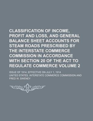 Book cover for Classification of Income, Profit and Loss, and General Balance Sheet Accounts for Steam Roads Prescribed by the Interstate Commerce Commission in Accordance with Section 20 of the ACT to Regulate Commerce Volume 2; Issue of 1914. Effective on July 1, 1914