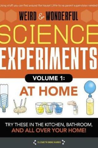 Cover of Weird & Wonderful Science Experiments, Volume 1: At Home