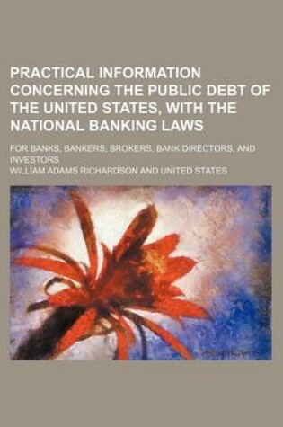 Cover of Practical Information Concerning the Public Debt of the United States, with the National Banking Laws; For Banks, Bankers, Brokers, Bank Directors, and Investors