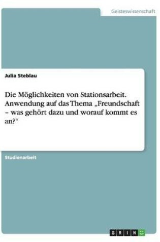 Cover of Die Möglichkeiten von Stationsarbeit. Anwendung auf das Thema "Freundschaft - was gehört dazu und worauf kommt es an?