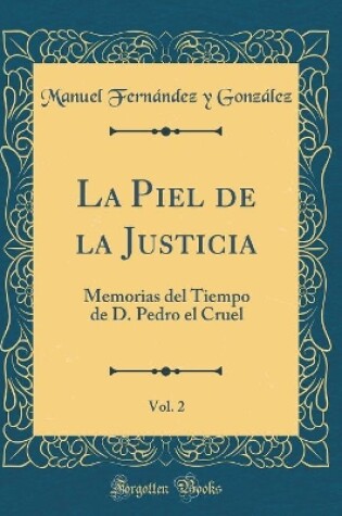 Cover of La Piel de la Justicia, Vol. 2: Memorias del Tiempo de D. Pedro el Cruel (Classic Reprint)