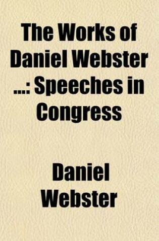 Cover of The Works of Daniel Webster (Volume 4); Speeches in Congress