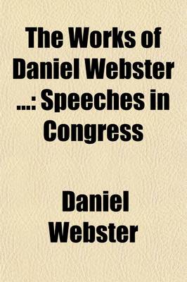 Book cover for The Works of Daniel Webster (Volume 4); Speeches in Congress