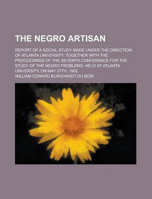 Book cover for The Negro Artisan; Report of a Social Study Made Under the Direction of Atlanta University; Together with the Proceedings of the Seventh Conference for the Study of the Negro Problems, Held at Atlanta University, on May 27th, 1902