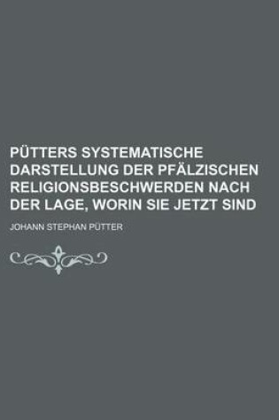 Cover of Putters Systematische Darstellung Der Pfalzischen Religionsbeschwerden Nach Der Lage, Worin Sie Jetzt Sind