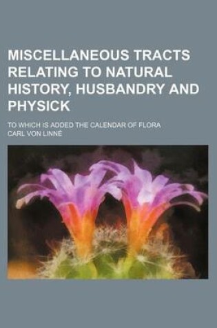 Cover of Miscellaneous Tracts Relating to Natural History, Husbandry and Physick; To Which Is Added the Calendar of Flora