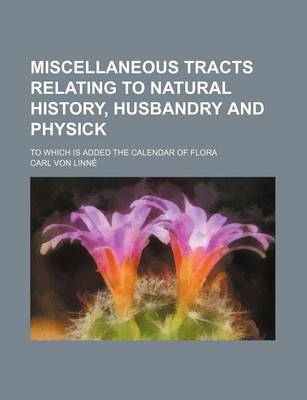 Book cover for Miscellaneous Tracts Relating to Natural History, Husbandry and Physick; To Which Is Added the Calendar of Flora