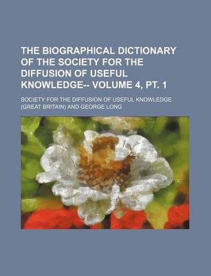 Book cover for The Biographical Dictionary of the Society for the Diffusion of Useful Knowledge-- Volume 4, PT. 1