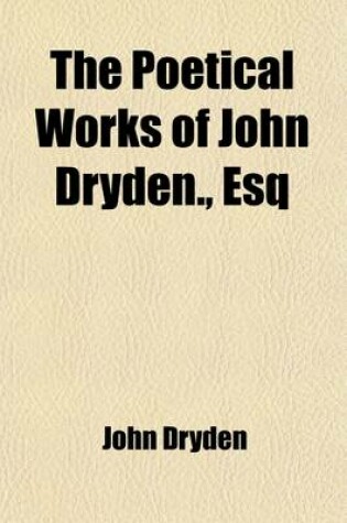 Cover of The Poetical Works of John Dryden, Esq (Volume 1); Containing Original Poems, Tales, and Translations