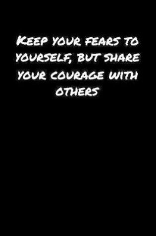 Cover of Keep Your Fears To Yourself But Share Your Courage With Others