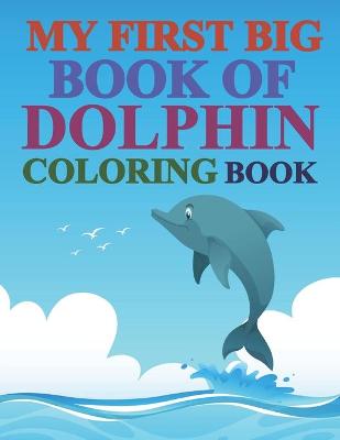 Book cover for My First Big Book Of Dolphin Coloring Book