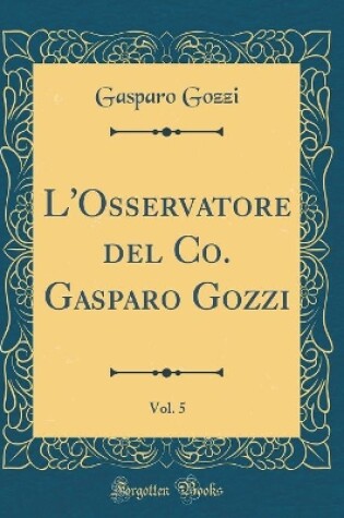 Cover of L'Osservatore del Co. Gasparo Gozzi, Vol. 5 (Classic Reprint)