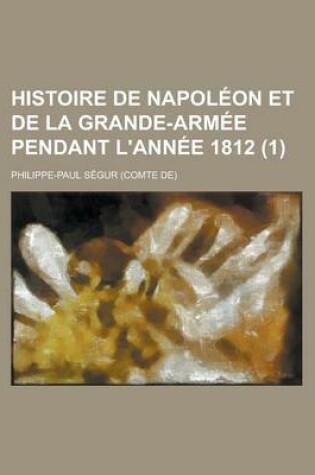 Cover of Histoire de Napoleon Et de La Grande-Armee Pendant L'Annee 1812 (1 )