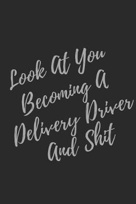 Book cover for Look At You Becoming A Delivery Driver And Shit