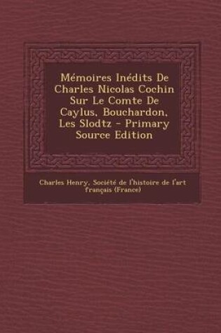 Cover of Memoires Inedits de Charles Nicolas Cochin Sur Le Comte de Caylus, Bouchardon, Les Slodtz