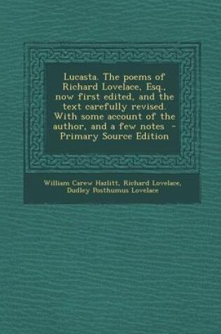 Cover of Lucasta. the Poems of Richard Lovelace, Esq., Now First Edited, and the Text Carefully Revised. with Some Account of the Author, and a Few Notes - Primary Source Edition